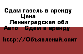 Сдам газель в аренду › Цена ­ 20 000 - Ленинградская обл. Авто » Сдам в аренду   